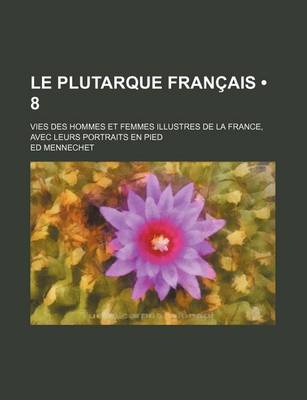 Book cover for Le Plutarque Francais (8); Vies Des Hommes Et Femmes Illustres de La France, Avec Leurs Portraits En Pied