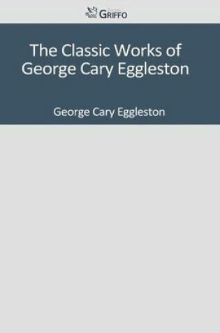 Cover of The Classic Works of George Cary Eggleston