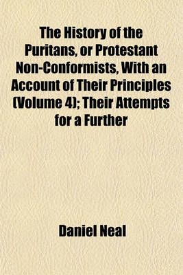 Book cover for The History of the Puritans, or Protestant Non-Conformists, with an Account of Their Principles (Volume 4); Their Attempts for a Further