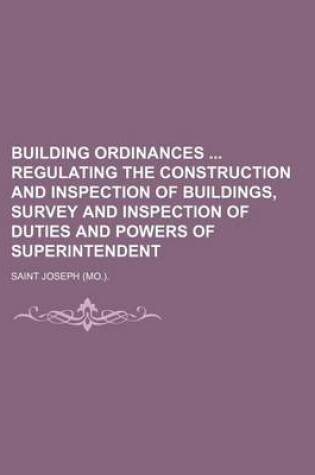 Cover of Building Ordinances Regulating the Construction and Inspection of Buildings, Survey and Inspection of Duties and Powers of Superintendent