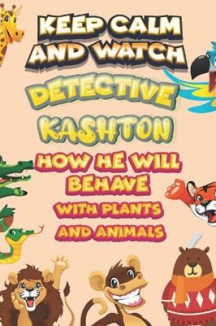 Cover of keep calm and watch detective Kashton how he will behave with plant and animals