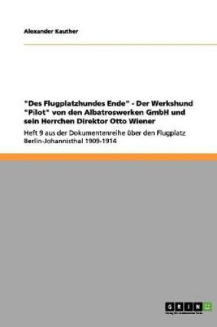 Cover of Des Flugplatzhundes Ende - Der Werkshund Pilot von den Albatroswerken GmbH und sein Herrchen Direktor Otto Wiener