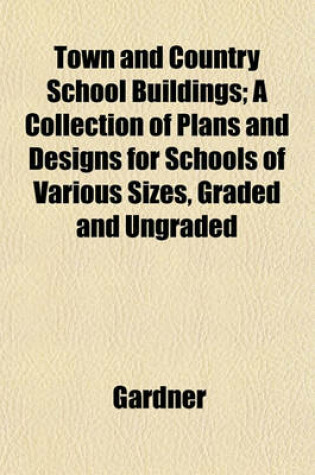 Cover of Town and Country School Buildings; A Collection of Plans and Designs for Schools of Various Sizes, Graded and Ungraded