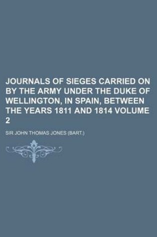 Cover of Journals of Sieges Carried on by the Army Under the Duke of Wellington, in Spain, Between the Years 1811 and 1814 Volume 2