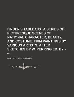 Book cover for Finden's Tableaux. a Series of Picturesque Scenes of National Character, Beauty, and Costume. Frim Paintings by Various Artists, After Sketches by W. Perring Ed. by ---.