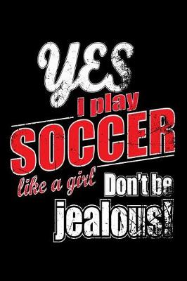 Book cover for Yes I Play Soccer Like A Girl. Don't Be Jealous
