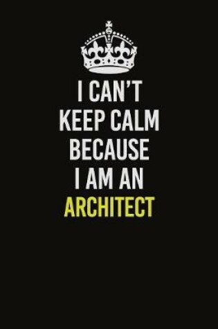 Cover of I Can�t Keep Calm Because I Am An Architect