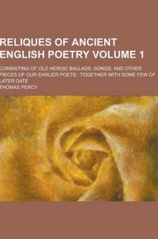 Cover of Reliques of Ancient English Poetry; Consisting of Old Heroic Ballads, Songs, and Other Pieces of Our Earlier Poets