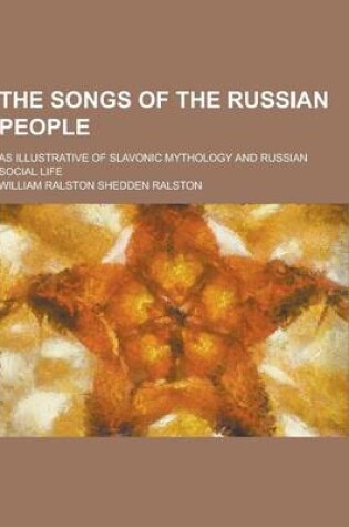 Cover of The Songs of the Russian People; As Illustrative of Slavonic Mythology and Russian Social Life