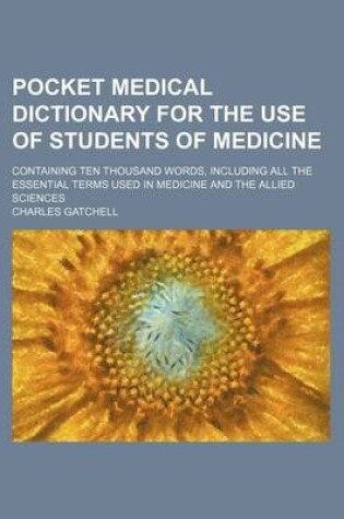 Cover of Pocket Medical Dictionary for the Use of Students of Medicine; Containing Ten Thousand Words, Including All the Essential Terms Used in Medicine and T