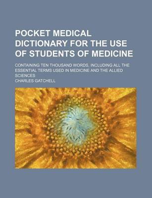 Book cover for Pocket Medical Dictionary for the Use of Students of Medicine; Containing Ten Thousand Words, Including All the Essential Terms Used in Medicine and T