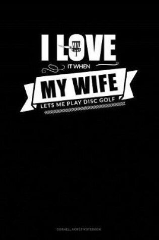 Cover of I Love It When My Wife Lets Me Play Disc Golf