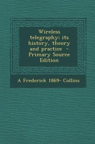 Cover of Wireless Telegraphy; Its History, Theory and Practice - Primary Source Edition