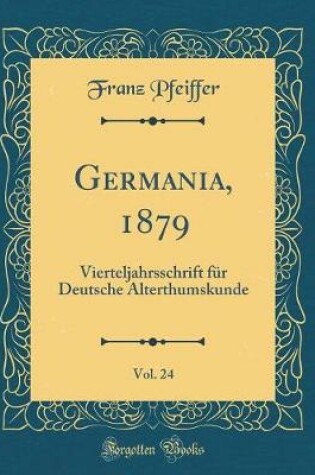 Cover of Germania, 1879, Vol. 24: Vierteljahrsschrift für Deutsche Alterthumskunde (Classic Reprint)