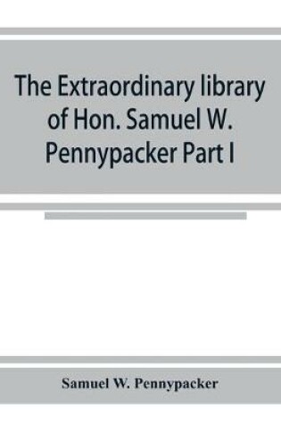 Cover of The extraordinary library of Hon. Samuel W. Pennypacker Part I