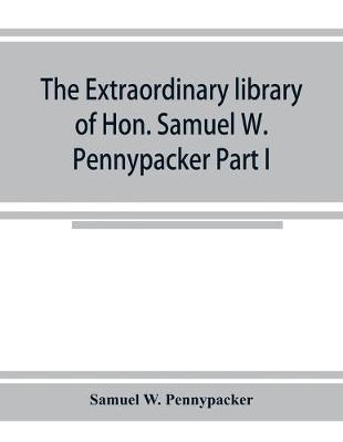 Book cover for The extraordinary library of Hon. Samuel W. Pennypacker Part I