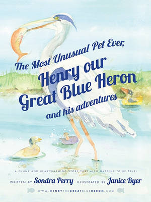 Book cover for The Most Unusual Pet Ever, Henry Our Great Blue Heron and His Adventures