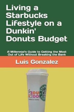 Cover of Living a Starbucks Lifestyle on a Dunkin' Donuts Budget