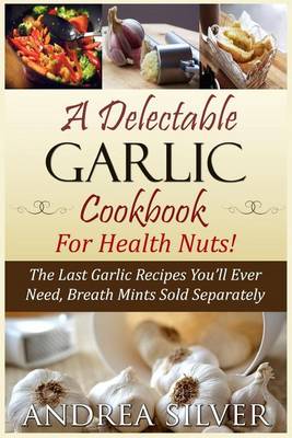 Cover of A Delectable Garlic Cookbook for Health Nuts!