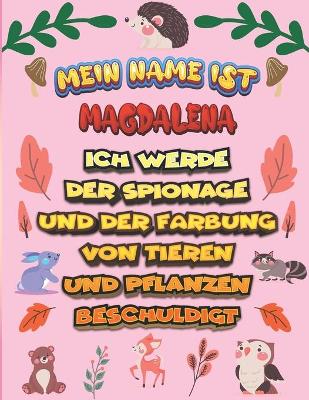 Book cover for Mein Name ist Magdalena Ich werde der Spionage und der Farbung von Tieren und Pflanzen beschuldigt