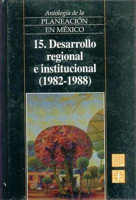 Cover of Antologia de La Planeacion En Mexico, 15. Desarrollo Regional E Institucional (1982-1988)