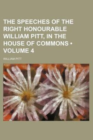 Cover of The Speeches of the Right Honourable William Pitt, in the House of Commons (Volume 4)