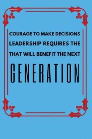 Cover of Leadership Requires the Courage to Make Decisions That Will Benefit the Next Generation