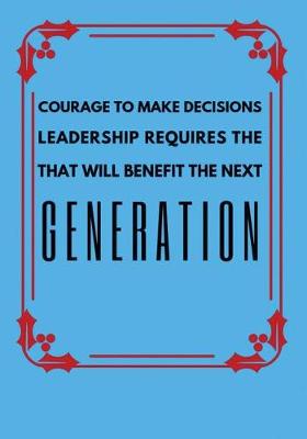 Book cover for Leadership Requires the Courage to Make Decisions That Will Benefit the Next Generation