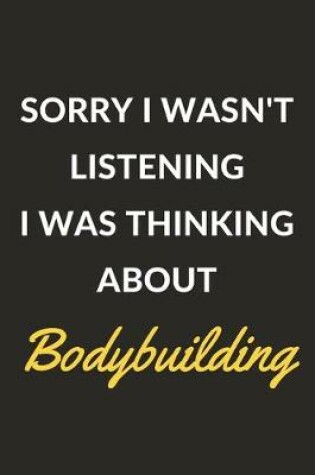 Cover of Sorry I Wasn't Listening I Was Thinking About Bodybuilding