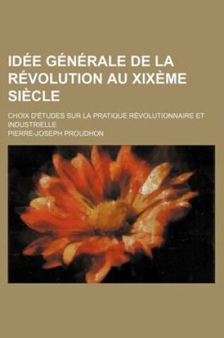 Cover of Idee Generale de La Revolution Au Xixeme Siecle; Choix D'Etudes Sur La Pratique Revolutionnaire Et Industrielle