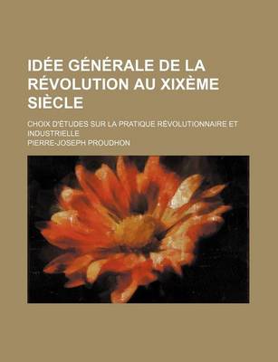 Book cover for Idee Generale de La Revolution Au Xixeme Siecle; Choix D'Etudes Sur La Pratique Revolutionnaire Et Industrielle