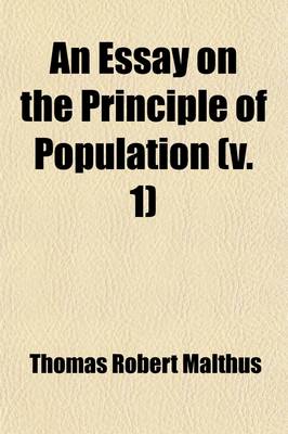 Book cover for An Essay on the Principle of Population (Volume 1); Or, a View of Its Past and Present Effects on Human Happiness with an Inquiry Into Our Prospects Respecting the Future Removal or Mitigation of the Evils Which It Occasions