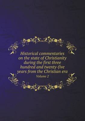 Book cover for Historical commentaries on the state of Christianity during the first three hundred and twenty-five years from the Christian era Volume 2