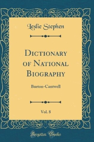 Cover of Dictionary of National Biography, Vol. 8: Burton-Cantwell (Classic Reprint)