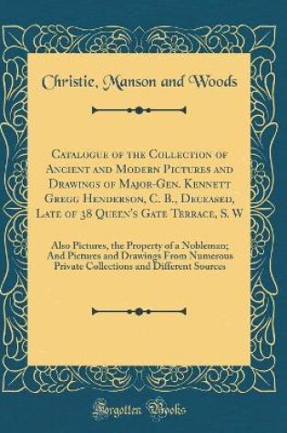 Cover of Catalogue of the Collection of Ancient and Modern Pictures and Drawings of Major-Gen. Kennett Gregg Henderson, C. B., Deceased, Late of 38 Queen's Gate Terrace, S. W: Also Pictures, the Property of a Nobleman; And Pictures and Drawings From Numerous Priva
