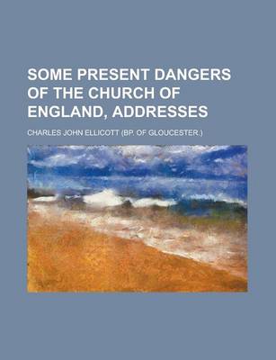Book cover for Some Present Dangers of the Church of England, Addresses