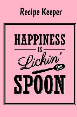 Cover of Happiness Is Licking The Spoon-Recipe Keeper