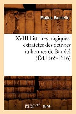 Book cover for XVIII Histoires Tragiques, Extraictes Des Oeuvres Italiennes de Bandel (Ed.1568-1616)