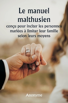 Book cover for Le manuel malthusien con�u pour inciter les personnes mari�es � limiter leur famille selon leurs moyens.