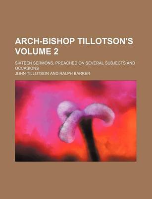 Book cover for Arch-Bishop Tillotson's Volume 2; Sixteen Sermons, Preached on Several Subjects and Occasions