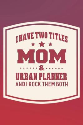 Book cover for I Have Two Titles Mom & Urban Planner And I Rock Them Both