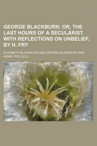 Cover of George Blackburn; Or, the Last Hours of a Secularist. with Reflections on Unbelief, by H. Fry