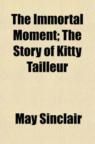 Cover of The Immortal Moment; The Story of Kitty Tailleur