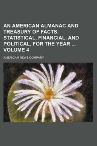 Cover of An American Almanac and Treasury of Facts, Statistical, Financial, and Political, for the Year Volume 4