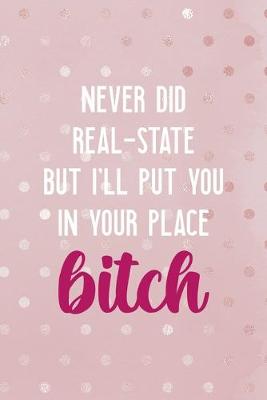Book cover for Never Did Real-State But I'll Put You In Your Place Bitch