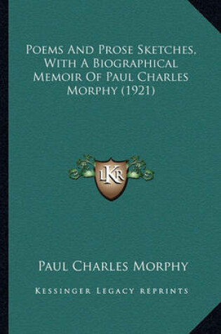 Cover of Poems and Prose Sketches, with a Biographical Memoir of Paulpoems and Prose Sketches, with a Biographical Memoir of Paul Charles Morphy (1921) Charles Morphy (1921)