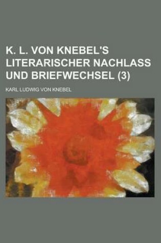 Cover of K. L. Von Knebel's Literarischer Nachlass Und Briefwechsel (3)