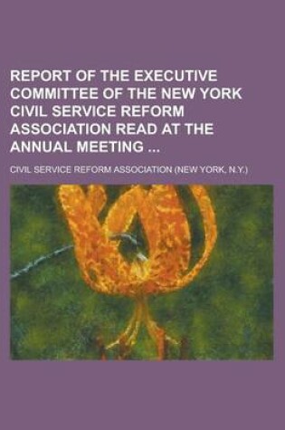 Cover of Report of the Executive Committee of the New York Civil Service Reform Association Read at the Annual Meeting