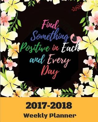 Book cover for Find Something Positive in Each and Every Day 2017-2018 Weekly Planner