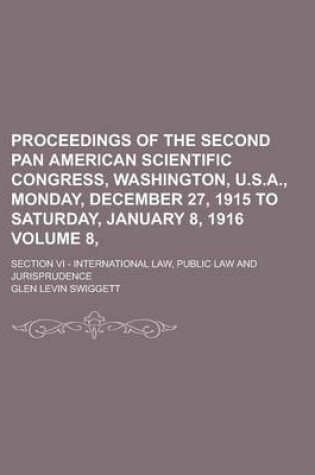 Cover of Proceedings of the Second Pan American Scientific Congress, Washington, U.S.A., Monday, December 27, 1915 to Saturday, January 8, 1916; Section VI - International Law, Public Law and Jurisprudence Volume 8,